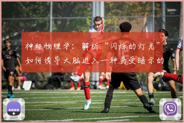 神经物理学：解析“闪烁的灯光”如何诱导大脑进入一种易受暗示的θ波状态。（神经物理学解读：闪烁光如何将大脑带入易受暗示的θ波状态）