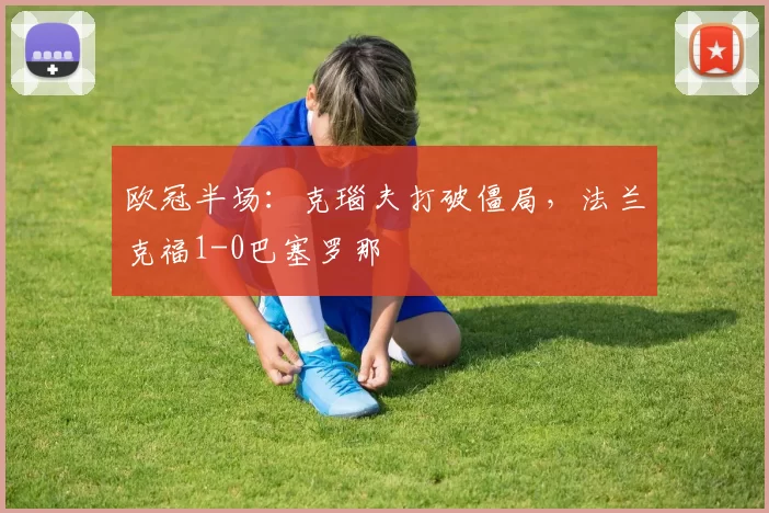 欧冠半场：克瑙夫打破僵局，法兰克福1-0巴塞罗那