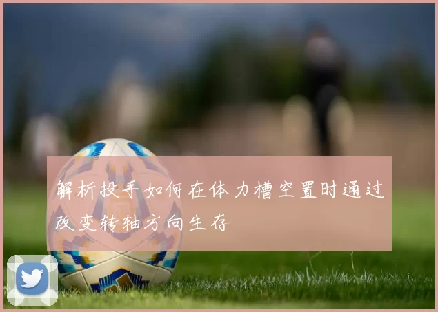 解析投手如何在体力槽空置时通过改变转轴方向生存
