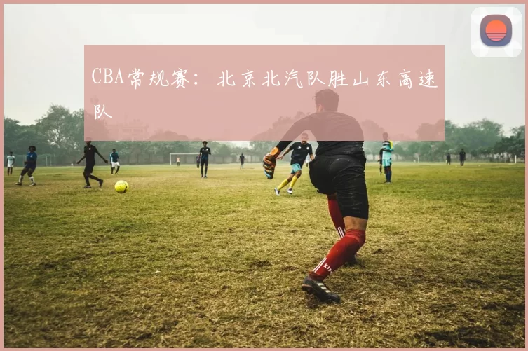 CBA常规赛：北京北汽队胜山东高速队