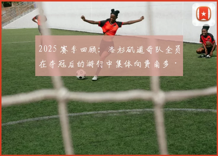 2025 赛季回顾：洛杉矶道奇队全员在夺冠后的游行中集体向费南多·瓦伦祖拉致敬